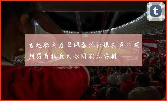 吉达联合后卫佩雷拉社媒发声不满判罚直指裁判如同剧本安排