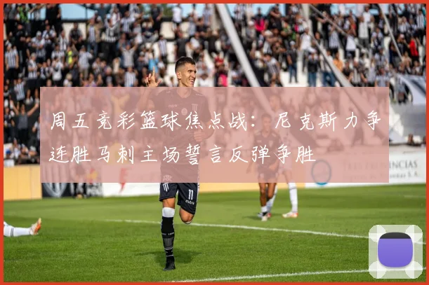 周五竞彩篮球焦点战：尼克斯力争连胜马刺主场誓言反弹争胜