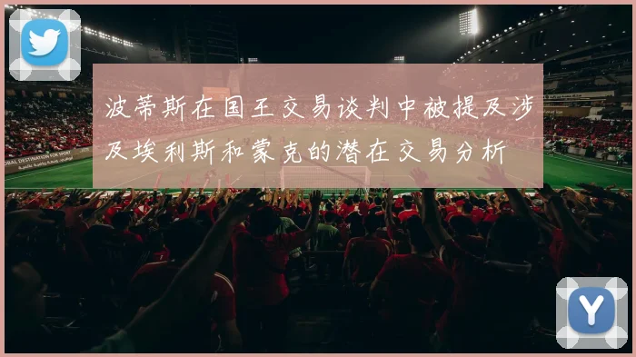 波蒂斯在国王交易谈判中被提及涉及埃利斯和蒙克的潜在交易分析
