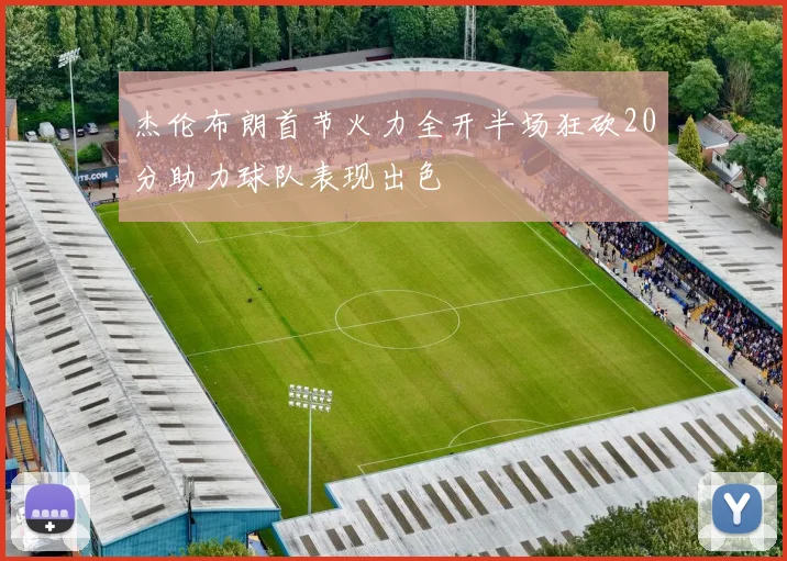 杰伦布朗首节火力全开半场狂砍20分助力球队表现出色