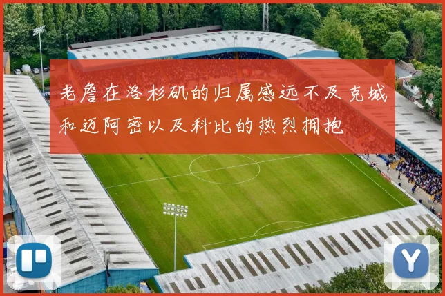 老詹在洛杉矶的归属感远不及克城和迈阿密以及科比的热烈拥抱