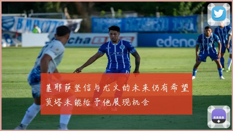 基耶萨坚信与尤文的未来仍有希望莫塔未能给予他展现机会